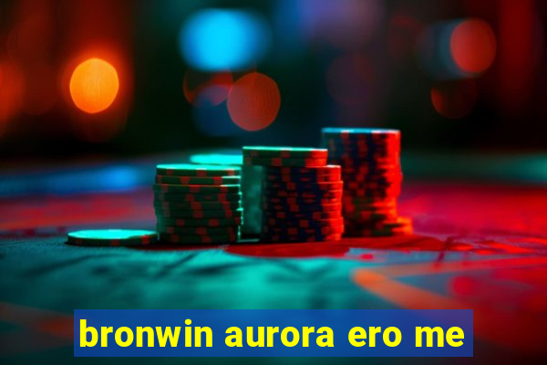 bronwin aurora ero me